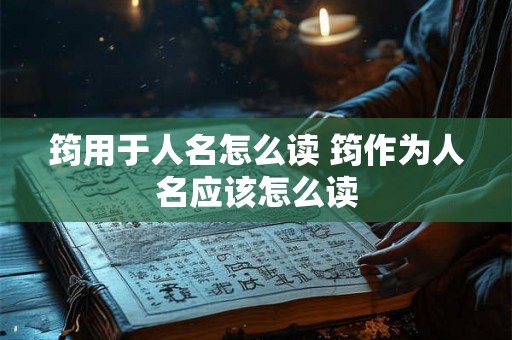 筠用于人名怎么读 筠作为人名应该怎么读