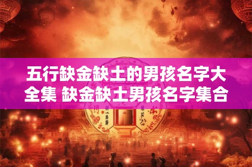 五行缺金缺土的男孩名字大全集 缺金缺土男孩名字集合