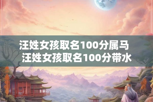 汪姓女孩取名100分属马  汪姓女孩取名100分带水
