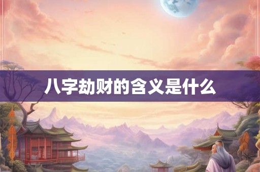 八字劫财的含义是什么