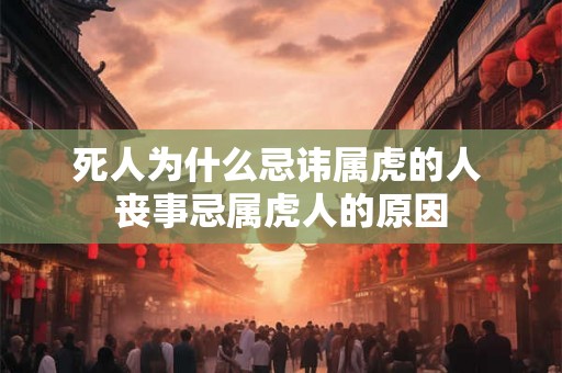 死人为什么忌讳属虎的人 丧事忌属虎人的原因