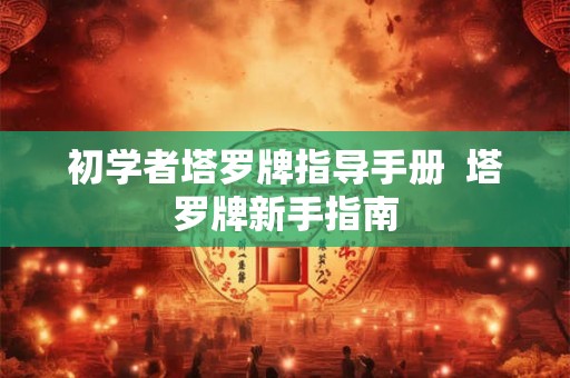 初学者塔罗牌指导手册 塔罗牌新手指南 初学者塔罗牌指导手册 塔罗牌新手指南