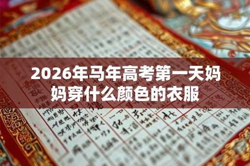 2026年马年高考第一天妈妈穿什么颜色的衣服