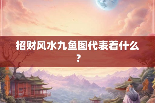 招财风水九鱼图代表着什么？
