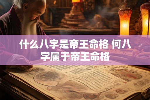 什么八字是帝王命格 何八字属于帝王命格
