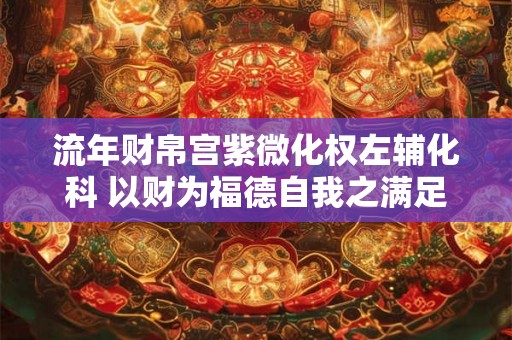 流年财帛宫紫微化权左辅化科 以财为福德自我之满足