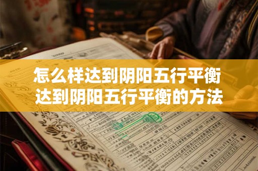 怎么样达到阴阳五行平衡 达到阴阳五行平衡的方法 怎么样达到阴阳五行平衡 达到阴阳五行平衡的方法