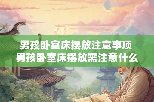 男孩卧室床摆放注意事项 男孩卧室床摆放需注意什么