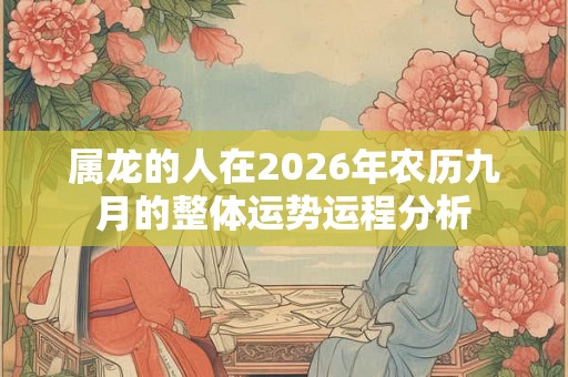 属龙的人在2026年农历九月的整体运势运程分析