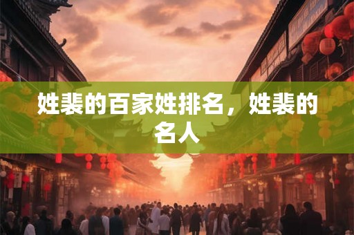 姓裴的百家姓排名，姓裴的名人