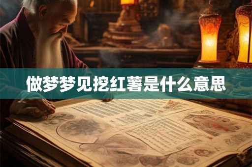 做梦梦见挖红薯是什么意思