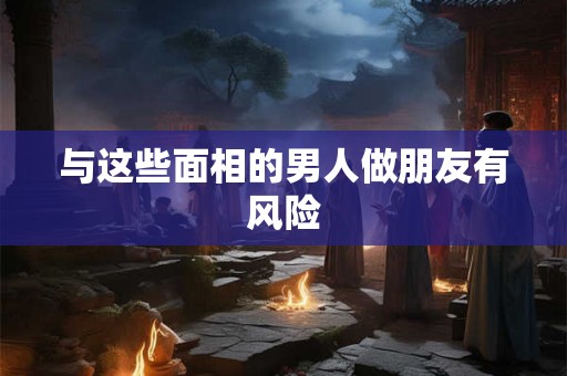 与这些面相的男人做朋友有风险