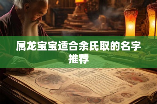 属龙宝宝适合余氏取的名字推荐