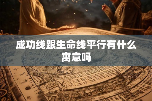 成功线跟生命线平行有什么寓意吗