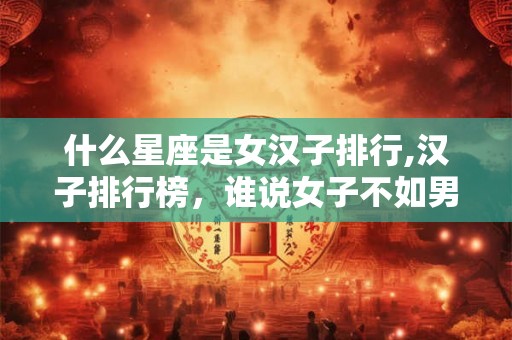 什么星座是女汉子排行,汉子排行榜，谁说女子不如男？