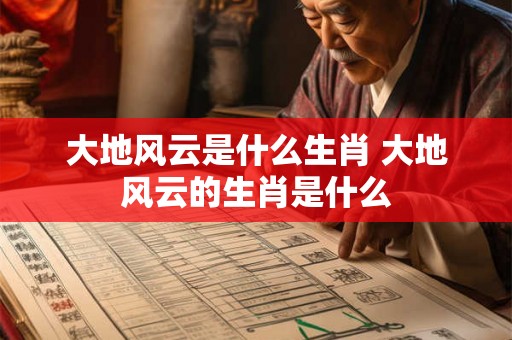 大地风云是什么生肖 大地风云的生肖是什么