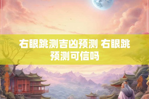 右眼跳测吉凶预测 右眼跳预测可信吗