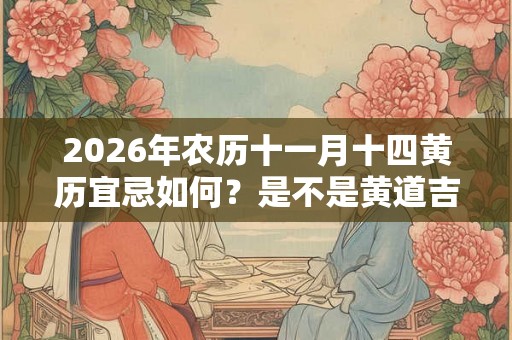 2026年农历十一月十四黄历宜忌如何？是不是黄道吉日？
