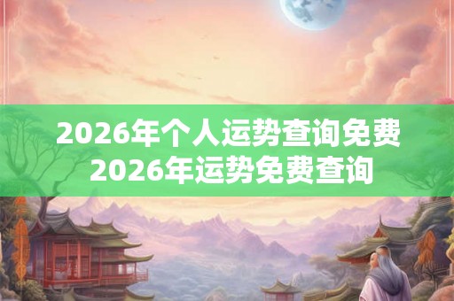 2026年个人运势查询免费 2026年运势免费查询