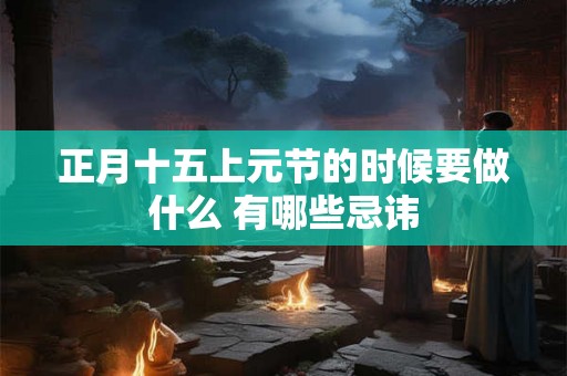 正月十五上元节的时候要做什么 有哪些忌讳