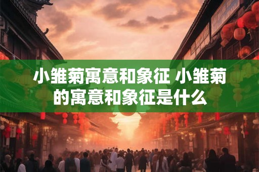小雏菊寓意和象征 小雏菊的寓意和象征是什么