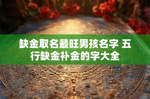 缺金取名最旺男孩名字 五行缺金补金的字大全