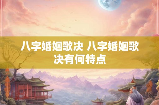 八字婚姻歌决 八字婚姻歌决有何特点 八字婚姻歌决 八字婚姻歌决有何特点
