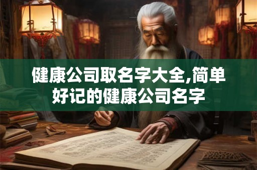 健康公司取名字大全,简单好记的健康公司名字