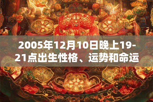 2005年12月10日晚上19-21点出生性格、运势和命运