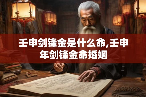 壬申剑锋金是什么命,壬申年剑锋金命婚姻 壬申剑锋金是什么命,壬申年剑锋金命婚姻
