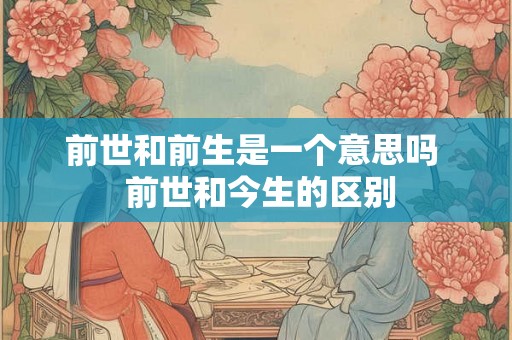 前世和前生是一个意思吗  前世和今生的区别