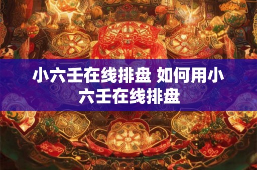 小六壬在线排盘 如何用小六壬在线排盘