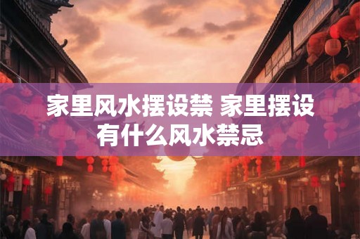 家里风水摆设禁 家里摆设有什么风水禁忌 家里风水摆设禁 家里摆设有什么风水禁忌