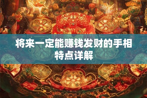 将来一定能赚钱发财的手相特点详解 将来一定能赚钱发财的手相特点详解