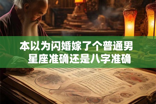 本以为闪婚嫁了个普通男 星座准确还是八字准确 本以为闪婚嫁了个普通男 星座准确还是八字准确
