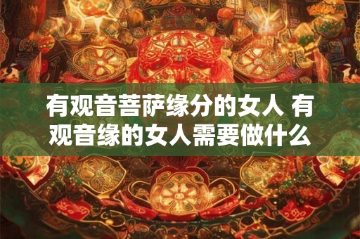 有观音菩萨缘分的女人 有观音缘的女人需要做什么