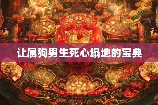让属狗男生死心塌地的宝典