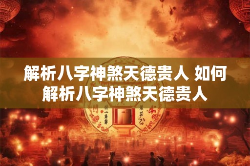 解析八字神煞天德贵人 如何解析八字神煞天德贵人 解析八字神煞天德贵人 如何解析八字神煞天德贵人
