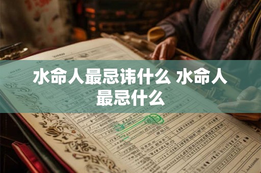 水命人最忌讳什么 水命人最忌什么 水命人最忌讳什么 水命人最忌什么