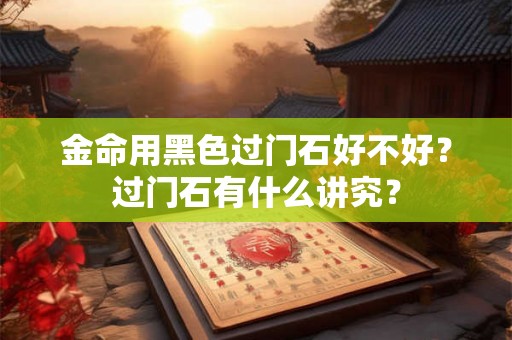 金命用黑色过门石好不好？过门石有什么讲究？