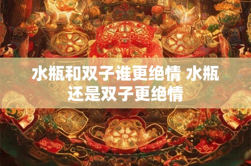 水瓶和双子谁更绝情 水瓶还是双子更绝情