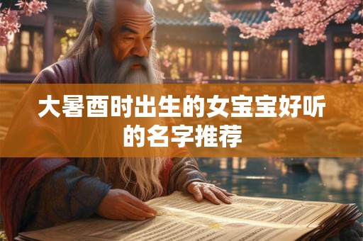 大暑酉时出生的女宝宝好听的名字推荐