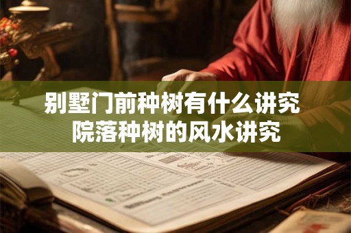 别墅门前种树有什么讲究 院落种树的风水讲究