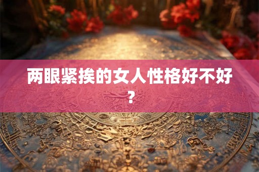 两眼紧挨的女人性格好不好？