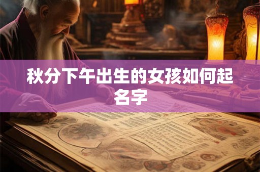 秋分下午出生的女孩如何起名字 秋分下午出生的女孩如何起名字
