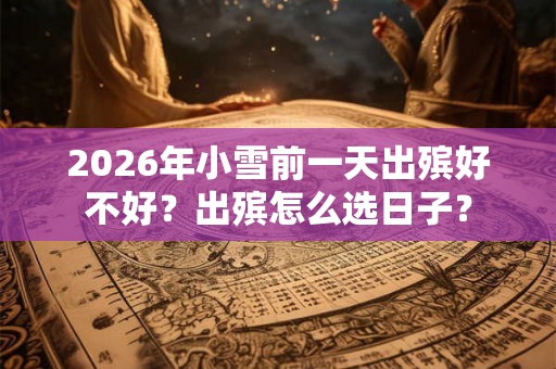 2026年小雪前一天出殡好不好？出殡怎么选日子？