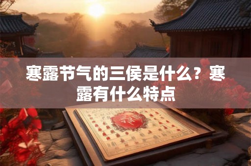 寒露节气的三侯是什么?寒露有什么特点 寒露节气的三侯是什么?寒露有什么特点