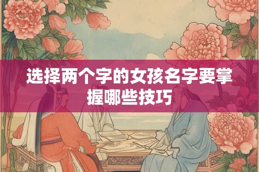 选择两个字的女孩名字要掌握哪些技巧