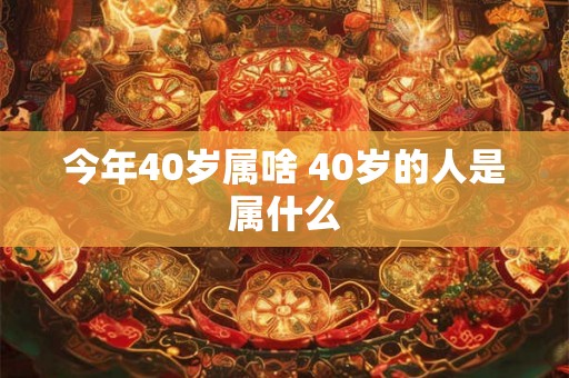 今年40岁属啥 40岁的人是属什么