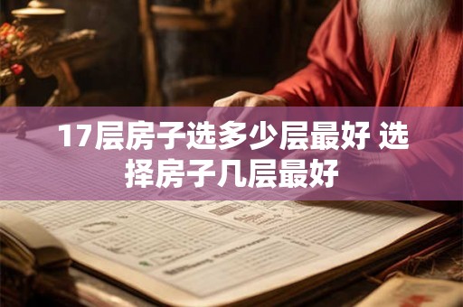 17层房子选多少层最好 选择房子几层最好